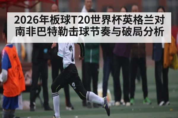 2026年板球T20世界杯英格兰对南非巴特勒击球节奏与破局分析 | kaiyun