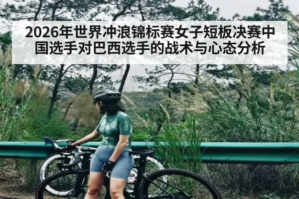 2026年世界冲浪锦标赛女子短板决赛中国选手对巴西选手的战术与心态分析 | kaiyun