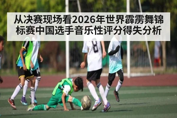 从决赛现场看2026年世界霹雳舞锦标赛中国选手音乐性评分得失分析 | kaiyun