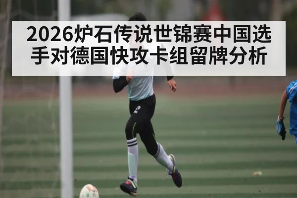 2026炉石传说世锦赛中国选手对德国快攻卡组留牌分析 | kaiyun