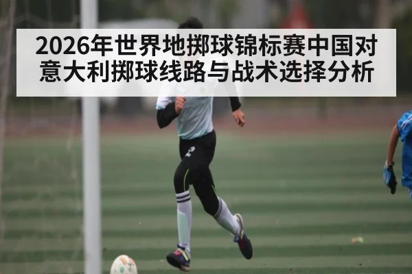 2026年世界地掷球锦标赛中国对意大利掷球线路与战术选择分析 | kaiyun